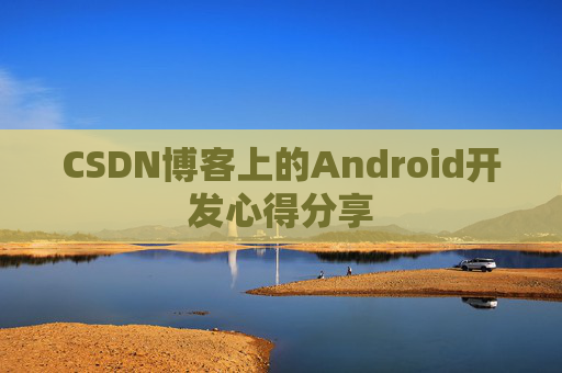 CSDN博客上的Android开发心得分享